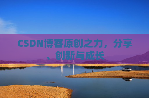 CSDN博客原创之力，分享、创新与成长